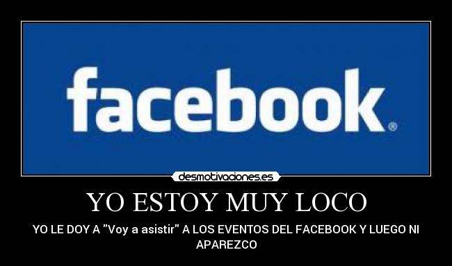YO ESTOY MUY LOCO - YO LE DOY A Voy a asistir A LOS EVENTOS DEL FACEBOOK Y LUEGO NI
APAREZCO