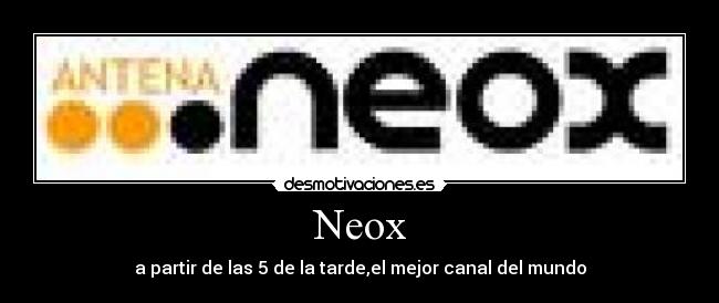 Neox - a partir de las 5 de la tarde,el mejor canal del mundo