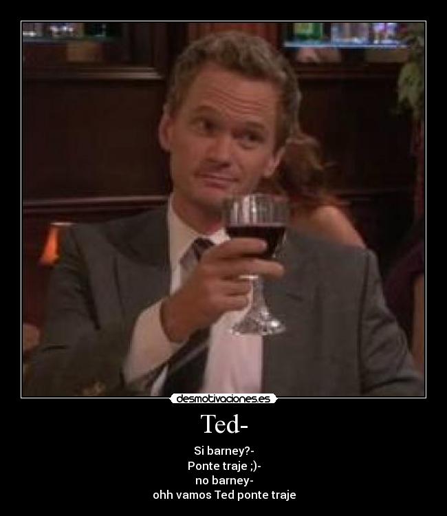 Ted- - Si barney?-
Ponte traje ;)-
no barney-
ohh vamos Ted ponte traje