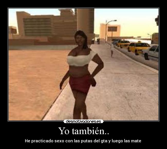 Yo también.. - He practicado sexo con las putas del gta y luego las mate