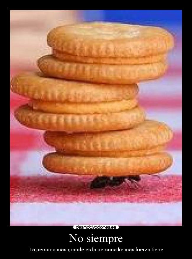 No siempre - La persona mas grande es la persona ke mas fuerza tiene