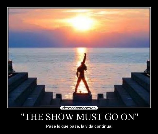 THE SHOW MUST GO ON -
