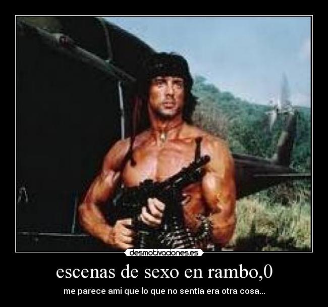 escenas de sexo en rambo,0 - me parece ami que lo que no sentía era otra cosa...