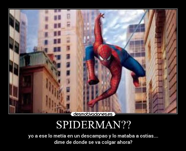 SPIDERMAN?? - yo a ese lo metía en un descampao y lo mataba a ostias....
dime de donde se va colgar ahora?