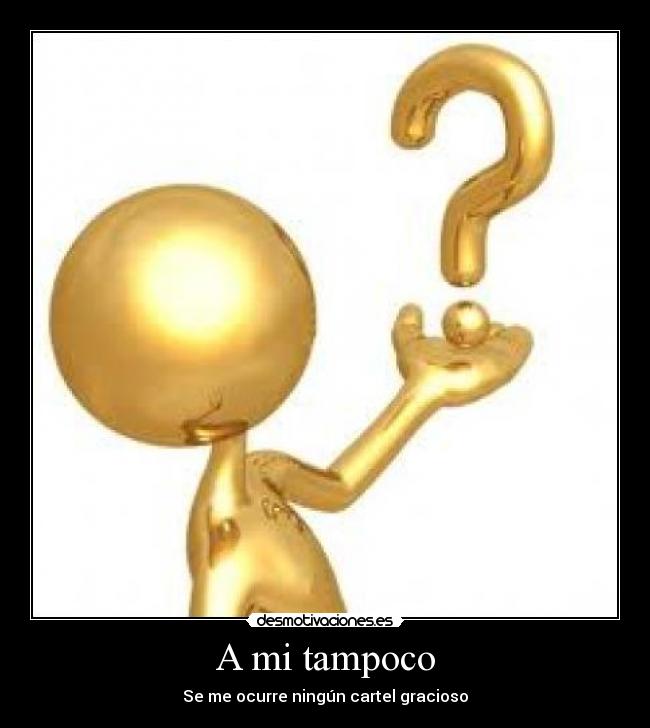 A mi tampoco - Se me ocurre ningún cartel gracioso