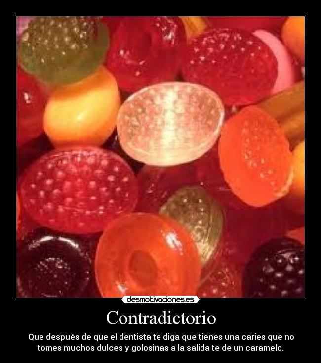 Contradictorio - Que después de que el dentista te diga que tienes una caries que no
tomes muchos dulces y golosinas a la salida te de un caramelo.
