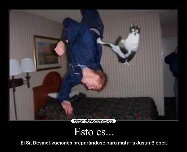 Esto es... - El Sr. Desmotivaciones preparándose para matar a Justin Bieber.