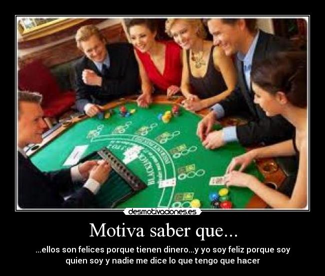 Motiva saber que... - ...ellos son felices porque tienen dinero...y yo soy feliz porque soy
quien soy y nadie me dice lo que tengo que hacer