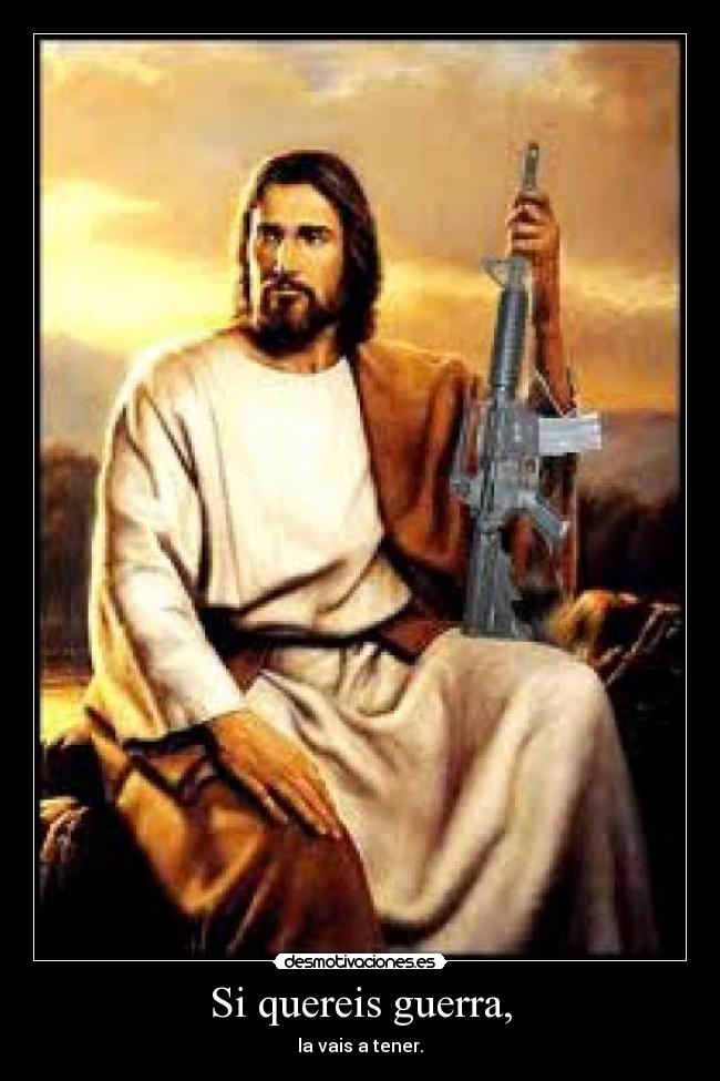 Si quereis guerra, - la vais a tener.