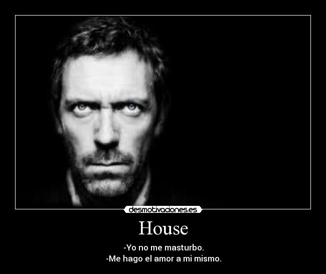 House - -Yo no me masturbo.
-Me hago el amor a mi mismo.