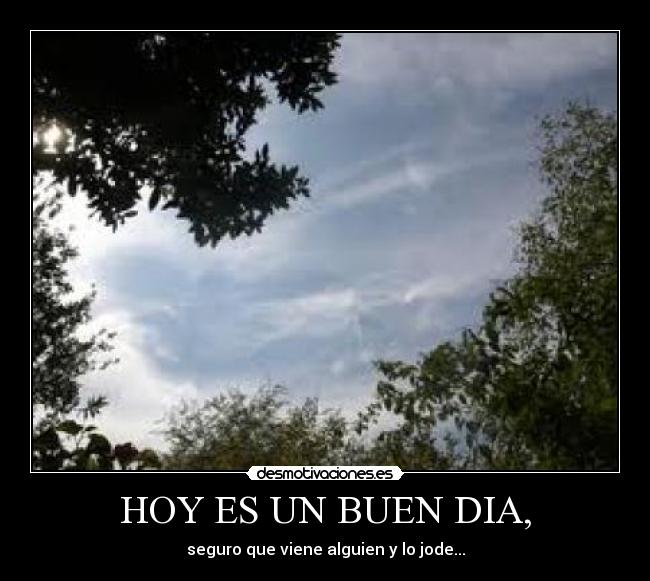HOY ES UN BUEN DIA, - seguro que viene alguien y lo jode...