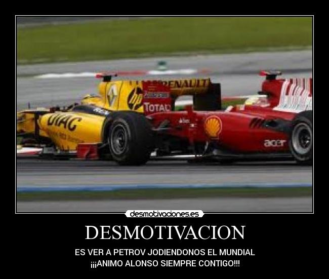 DESMOTIVACION - ES VER A PETROV JODIENDONOS EL MUNDIAL
¡¡¡ANIMO ALONSO SIEMPRE CONTIGO!!!
