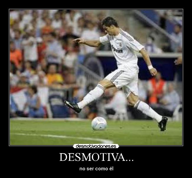 DESMOTIVA... - no ser como él