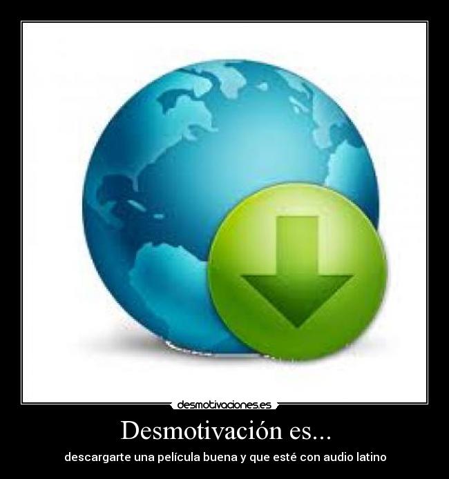 Desmotivación es... - descargarte una película buena y que esté con audio latino