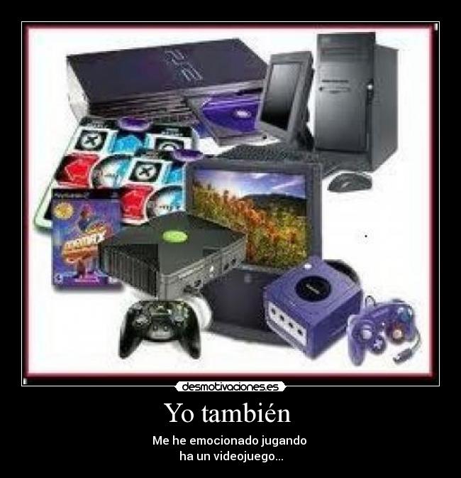 Yo también - Me he emocionado jugando
ha un videojuego...