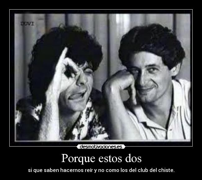 Porque estos dos - si que saben hacernos reír y no como los del club del chiste.
