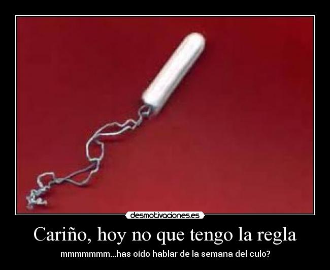 Cariño, hoy no que tengo la regla - mmmmmmm...has oído hablar de la semana del culo?