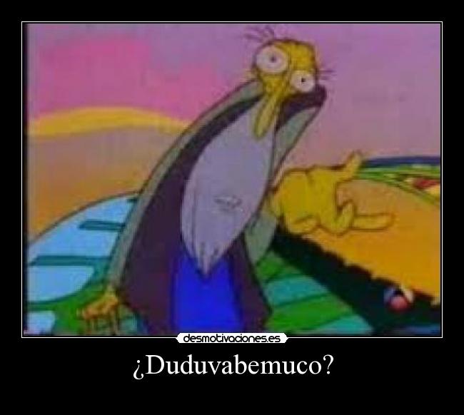 ¿Duduvabemuco? -