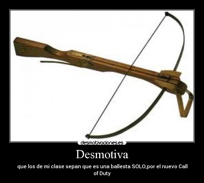 Desmotiva - que los de mi clase sepan que es una ballesta SOLO,por el nuevo Call of Duty