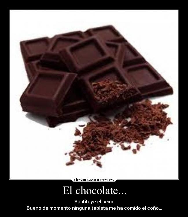 El chocolate... - Sustituye el sexo.
Bueno de momento ninguna tableta me ha comido el coño...