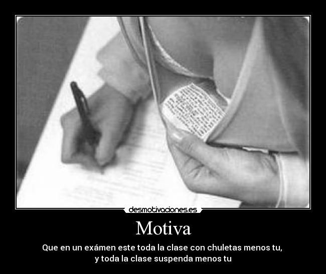 Motiva - Que en un exámen este toda la clase con chuletas menos tu,
y toda la clase suspenda menos tu