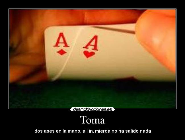 Toma - dos ases en la mano, all in, mierda no ha salido nada