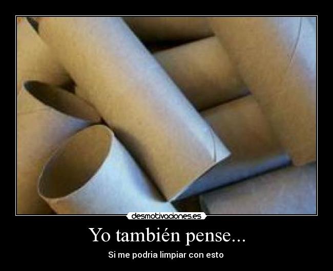 Yo también pense... - Si me podria limpiar con esto 