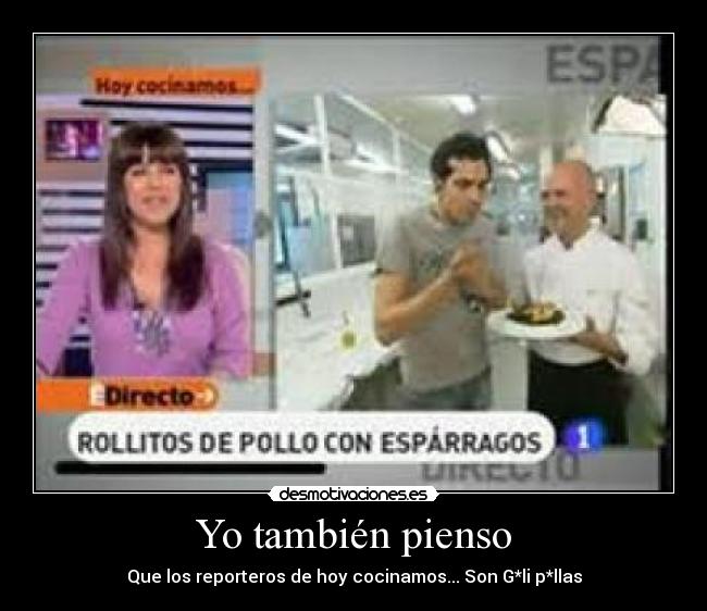 Yo también pienso - Que los reporteros de hoy cocinamos... Son G*li p*llas