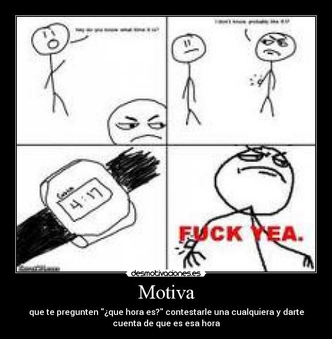 Motiva - que te pregunten ¿que hora es? contestarle una cualquiera y darte
cuenta de que es esa hora