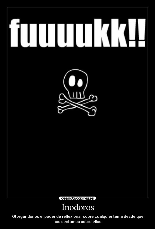 Inodoros - Otorgándonos el poder de reflexionar sobre cualquier tema desde que
nos sentamos sobre ellos.
