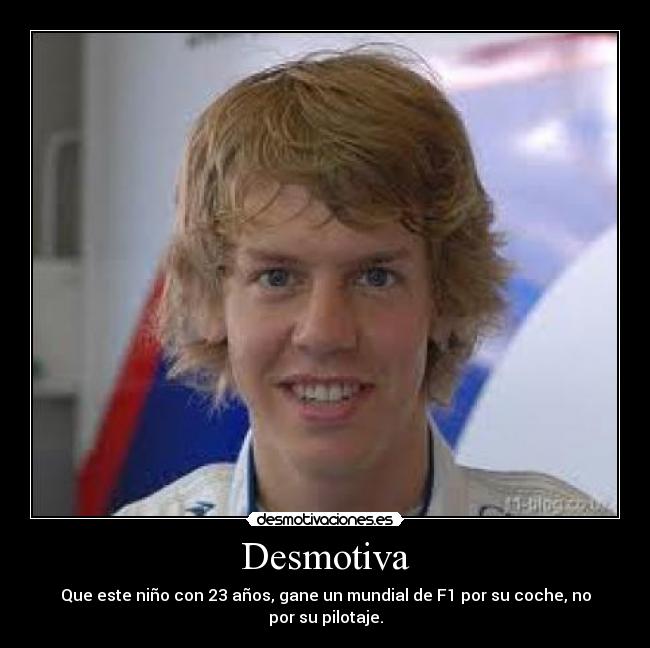 Desmotiva - Que este niño con 23 años, gane un mundial de F1 por su coche, no por su pilotaje.