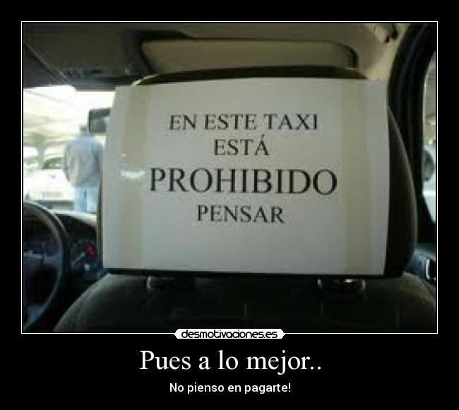 Pues a lo mejor.. - No pienso en pagarte!