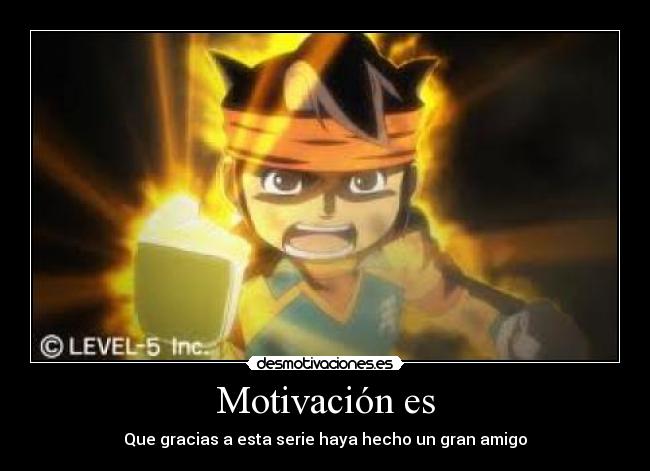 Motivación es - Que gracias a esta serie haya hecho un gran amigo