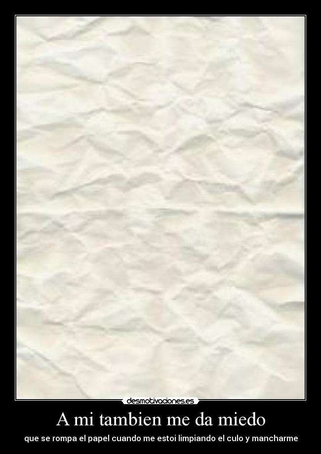 A mi tambien me da miedo - que se rompa el papel cuando me estoi limpiando el culo y mancharme