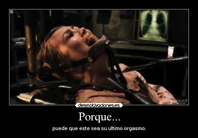 Porque... - puede que este sea su ultimo orgasmo.