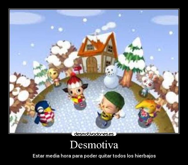 Desmotiva - Estar media hora para poder quitar todos los hierbajos