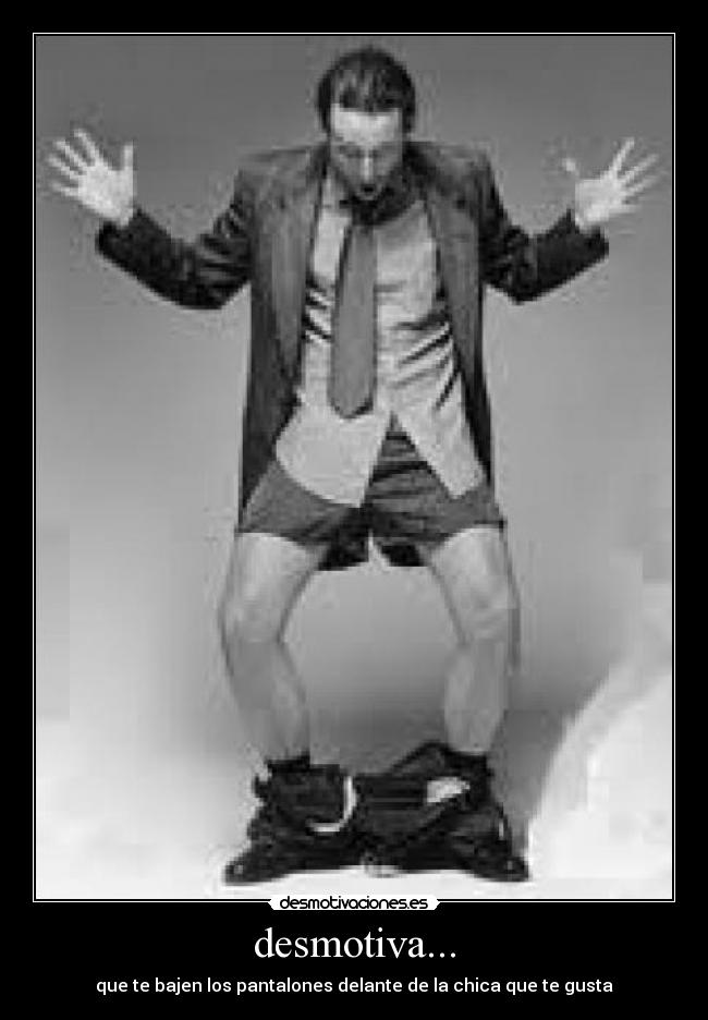 desmotiva... - que te bajen los pantalones delante de la chica que te gusta