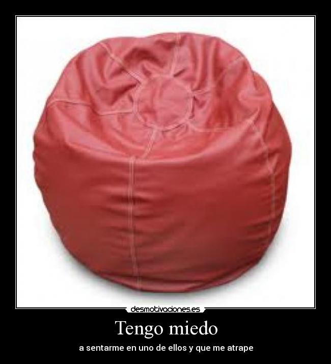 Tengo miedo - a sentarme en uno de ellos y que me atrape