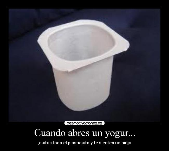 Cuando abres un yogur... - ,quitas todo el plastiquito y te sientes un ninja