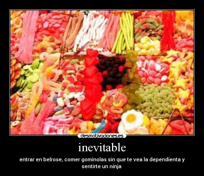 inevitable - entrar en belrose, comer gominolas sin que te vea la dependienta y sentirte un ninja