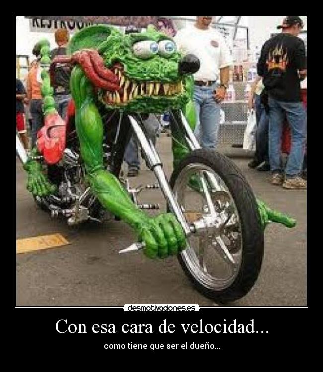 Con esa cara de velocidad... - como tiene que ser el dueño...