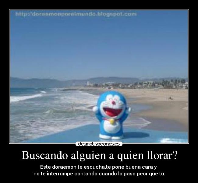 Buscando alguien a quien llorar? - Este doraemon te escucha,te pone buena cara y
no te interrumpe contando cuando lo paso peor que tu.