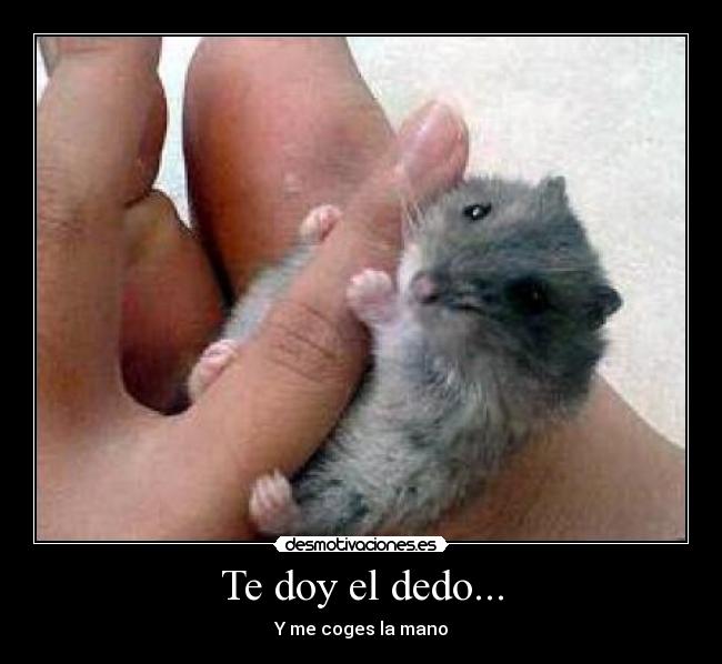 Te doy el dedo... - Y me coges la mano