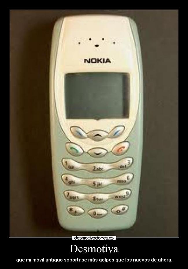 Desmotiva - que mi móvil antiguo soportase más golpes que los nuevos de ahora.