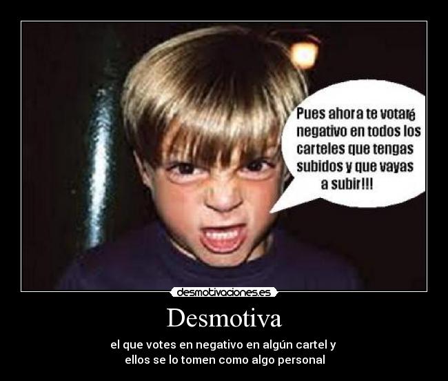 Desmotiva - el que votes en negativo en algún cartel y
ellos se lo tomen como algo personal