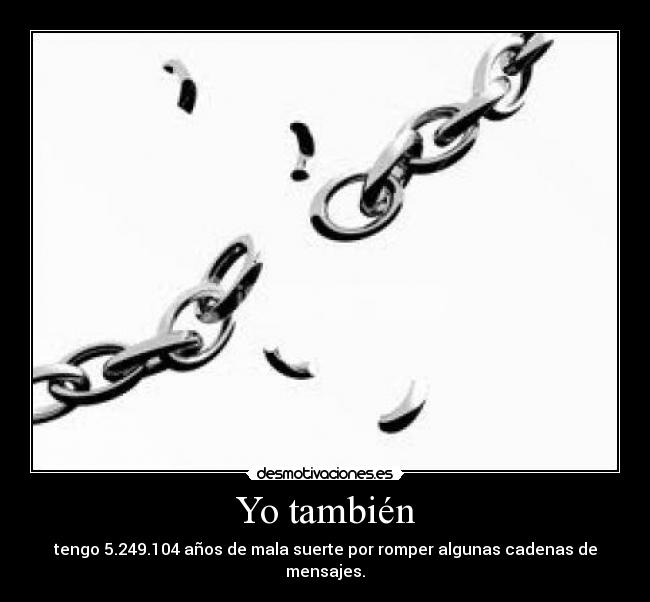 Yo también - tengo 5.249.104 años de mala suerte por romper algunas cadenas de mensajes.