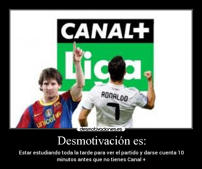 Desmotivación es: - Estar estudiando toda la tarde para ver el partido y darse cuenta 10
minutos antes que no tienes Canal +