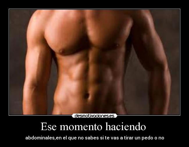 Ese momento haciendo  - abdominales,en el que no sabes si te vas a tirar un pedo o no