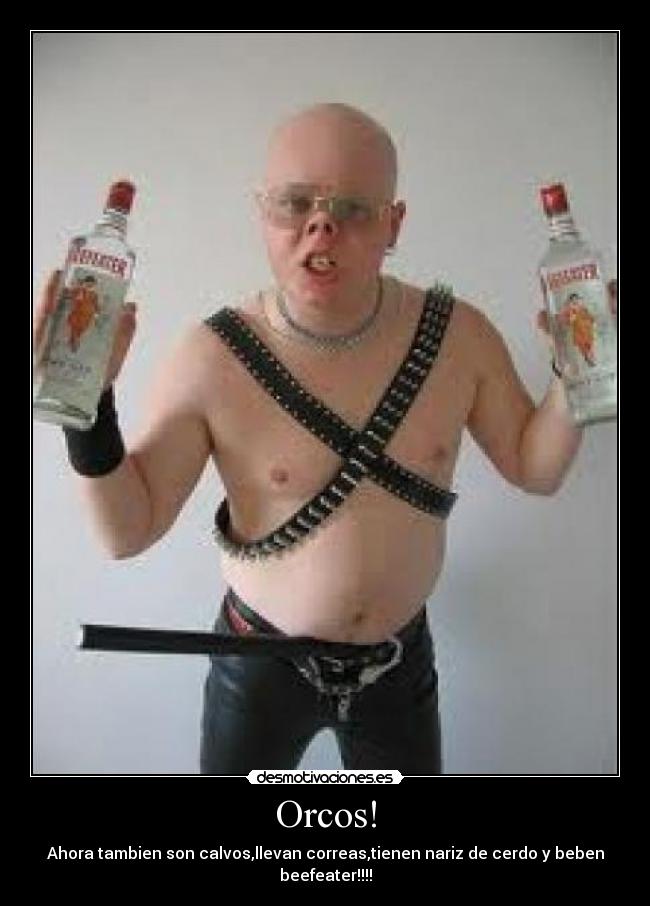 Orcos! - Ahora tambien son calvos,llevan correas,tienen nariz de cerdo y beben beefeater!!!!