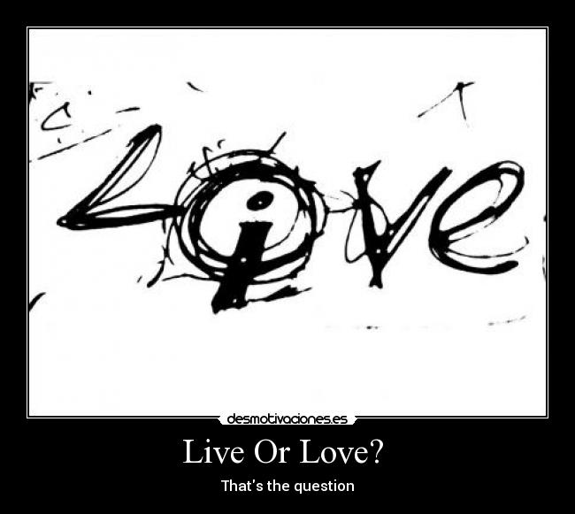 Live Or Love?  - Thats the question